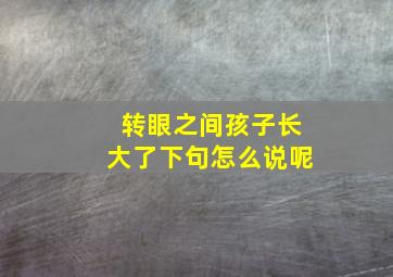 转眼之间孩子长大了下句怎么说呢