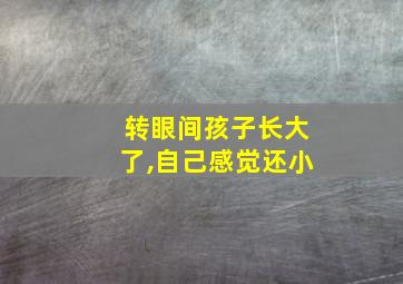 转眼间孩子长大了,自己感觉还小