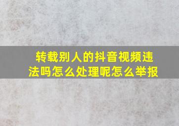 转载别人的抖音视频违法吗怎么处理呢怎么举报