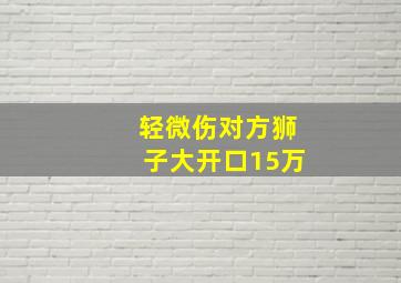 轻微伤对方狮子大开口15万