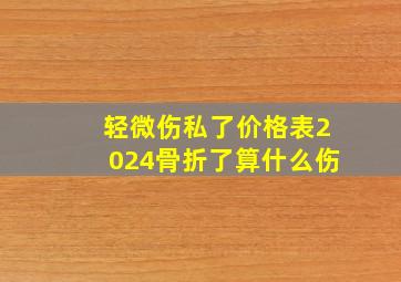 轻微伤私了价格表2024骨折了算什么伤