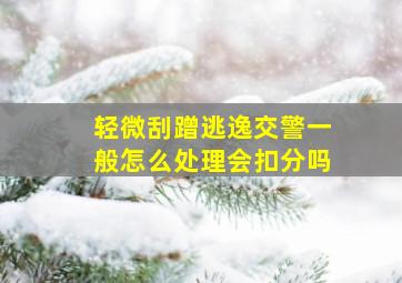 轻微刮蹭逃逸交警一般怎么处理会扣分吗