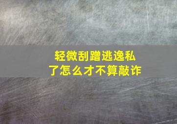 轻微刮蹭逃逸私了怎么才不算敲诈