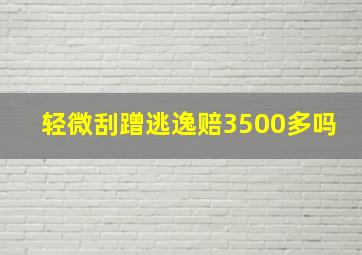 轻微刮蹭逃逸赔3500多吗