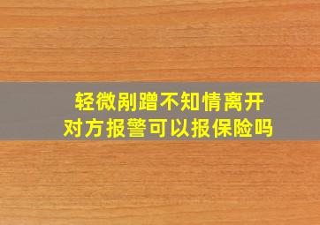 轻微剐蹭不知情离开对方报警可以报保险吗