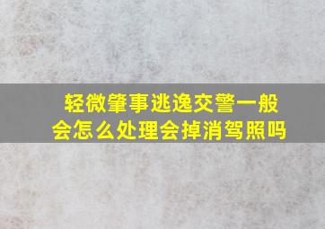 轻微肇事逃逸交警一般会怎么处理会掉消驾照吗