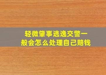 轻微肇事逃逸交警一般会怎么处理自己赔钱