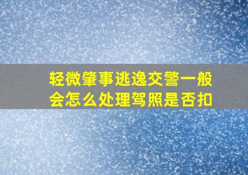 轻微肇事逃逸交警一般会怎么处理驾照是否扣