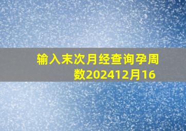 输入末次月经查询孕周数202412月16