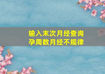 输入末次月经查询孕周数月经不规律