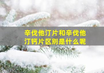 辛伐他汀片和辛伐他汀钙片区别是什么呢