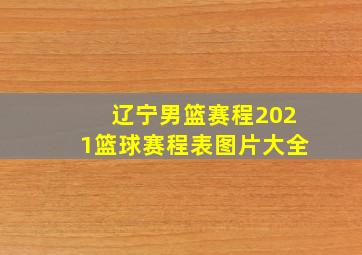 辽宁男篮赛程2021篮球赛程表图片大全