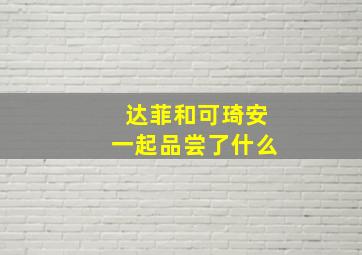 达菲和可琦安一起品尝了什么