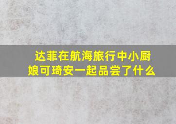 达菲在航海旅行中小厨娘可琦安一起品尝了什么