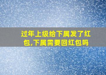 过年上级给下属发了红包,下属需要回红包吗