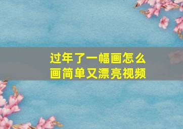 过年了一幅画怎么画简单又漂亮视频