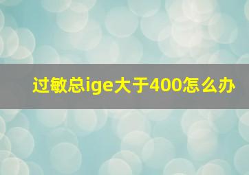 过敏总ige大于400怎么办