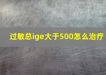 过敏总ige大于500怎么治疗