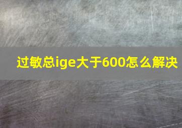 过敏总ige大于600怎么解决