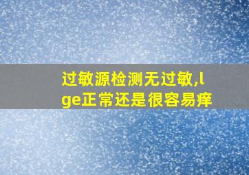 过敏源检测无过敏,lge正常还是很容易痒