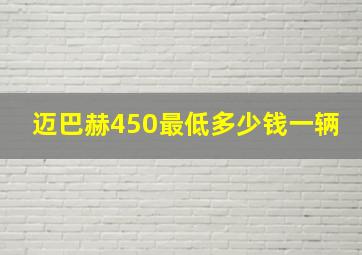 迈巴赫450最低多少钱一辆