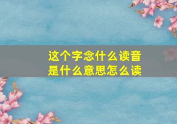 这个字念什么读音是什么意思怎么读