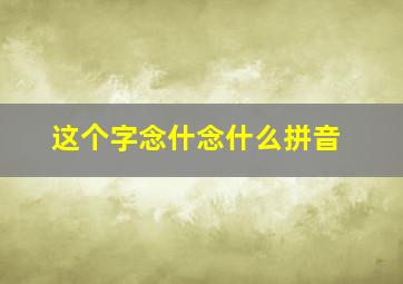 这个字念什念什么拼音