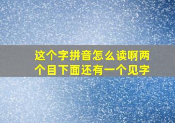 这个字拼音怎么读啊两个目下面还有一个见字