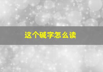 这个碱字怎么读