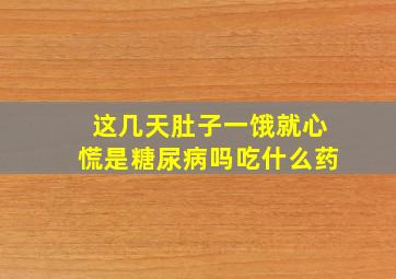 这几天肚子一饿就心慌是糖尿病吗吃什么药