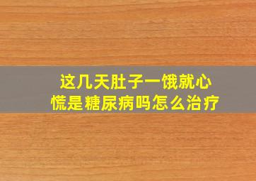 这几天肚子一饿就心慌是糖尿病吗怎么治疗