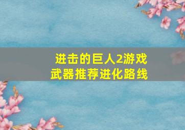 进击的巨人2游戏武器推荐进化路线