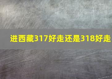 进西藏317好走还是318好走