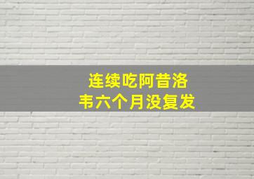 连续吃阿昔洛韦六个月没复发