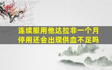 连续服用他达拉非一个月停用还会出现供血不足吗