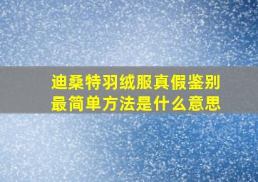 迪桑特羽绒服真假鉴别最简单方法是什么意思