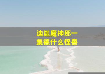 迪迦魔神那一集德什么怪兽