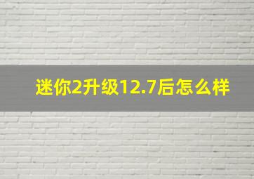 迷你2升级12.7后怎么样