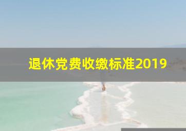 退休党费收缴标准2019