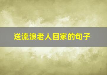 送流浪老人回家的句子