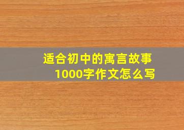 适合初中的寓言故事1000字作文怎么写