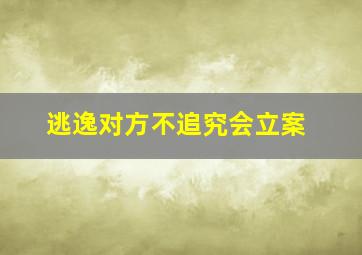 逃逸对方不追究会立案