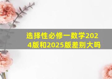 选择性必修一数学2024版和2025版差别大吗