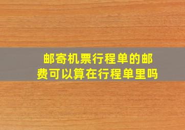 邮寄机票行程单的邮费可以算在行程单里吗