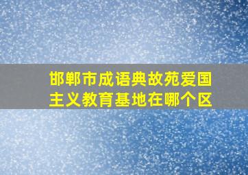 邯郸市成语典故苑爱国主义教育基地在哪个区