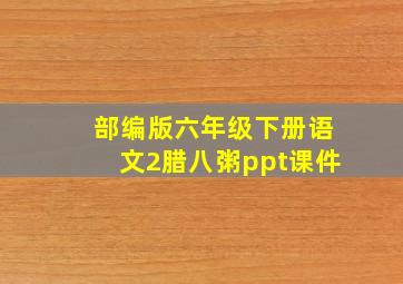 部编版六年级下册语文2腊八粥ppt课件