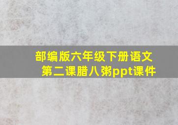 部编版六年级下册语文第二课腊八粥ppt课件