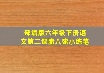 部编版六年级下册语文第二课腊八粥小练笔