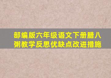 部编版六年级语文下册腊八粥教学反思优缺点改进措施