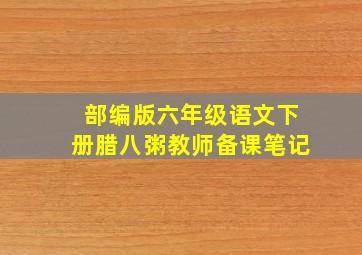 部编版六年级语文下册腊八粥教师备课笔记